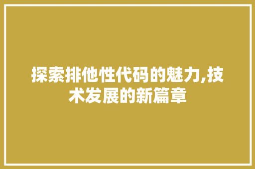 探索排他性代码的魅力,技术发展的新篇章 百度算法