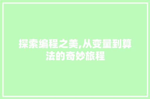 探索编程之美,从变量到算法的奇妙旅程 AI技术学习