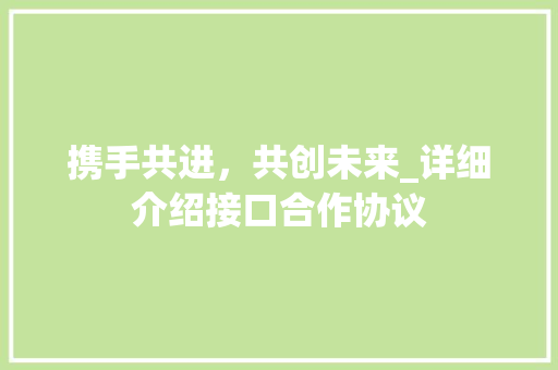 携手共进，共创未来_详细介绍接口合作协议