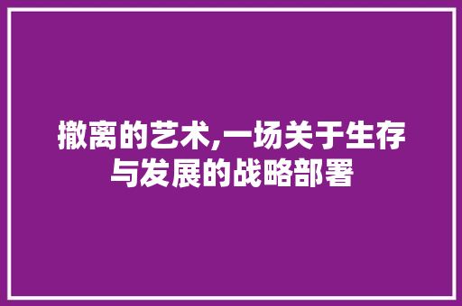 撤离的艺术,一场关于生存与发展的战略部署 小程序开发