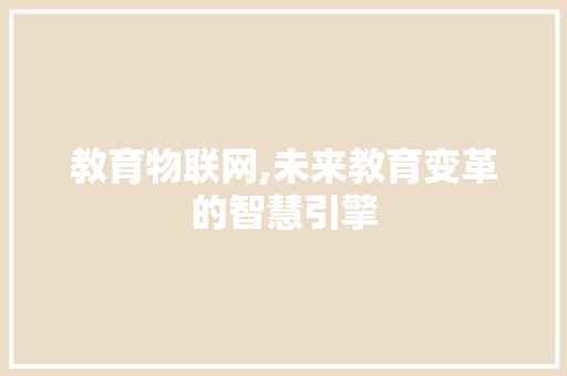 教育物联网,未来教育变革的智慧引擎