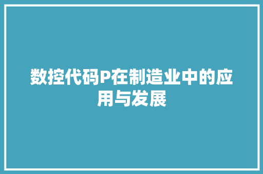 数控代码P在制造业中的应用与发展