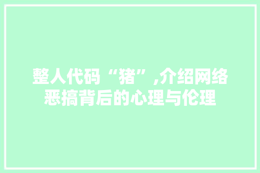 整人代码“猪”,介绍网络恶搞背后的心理与伦理 头条优化