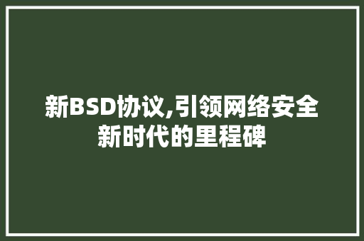 新BSD协议,引领网络安全新时代的里程碑