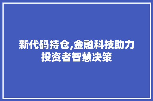 新代码持仓,金融科技助力投资者智慧决策 英文谷歌算法