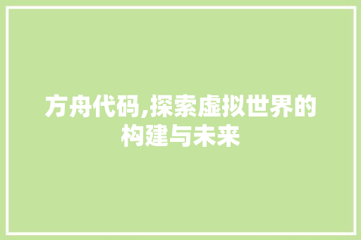 方舟代码,探索虚拟世界的构建与未来
