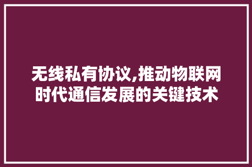 无线私有协议,推动物联网时代通信发展的关键技术