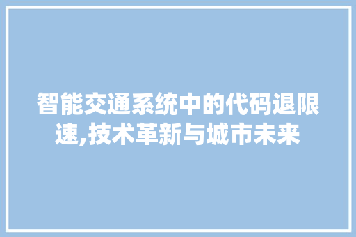 智能交通系统中的代码退限速,技术革新与城市未来