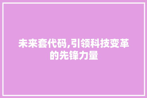 未来套代码,引领科技变革的先锋力量
