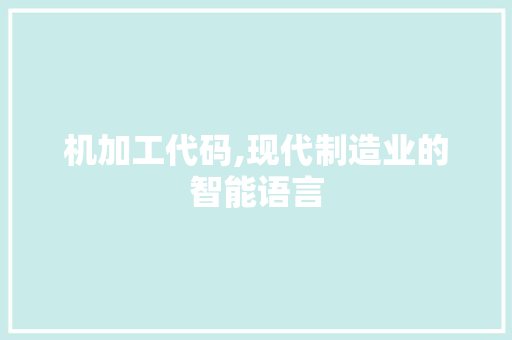 机加工代码,现代制造业的智能语言