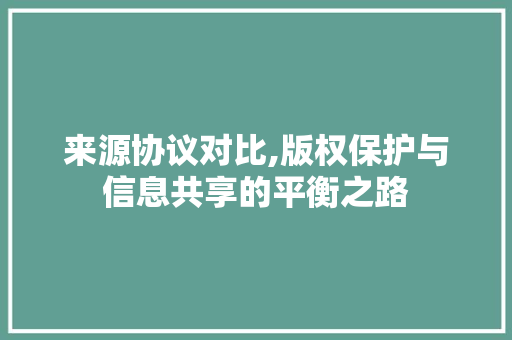 来源协议对比,版权保护与信息共享的平衡之路