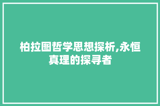 柏拉图哲学思想探析,永恒真理的探寻者