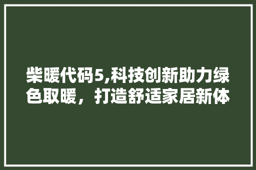 柴暖代码5,科技创新助力绿色取暖，打造舒适家居新体验
