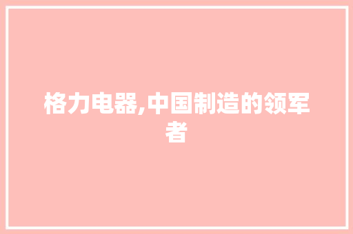 格力电器,中国制造的领军者