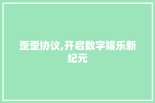 歪歪协议,开启数字娱乐新纪元