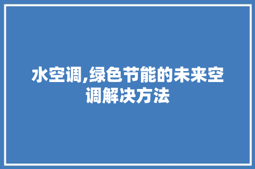 水空调,绿色节能的未来空调解决方法 网站开发