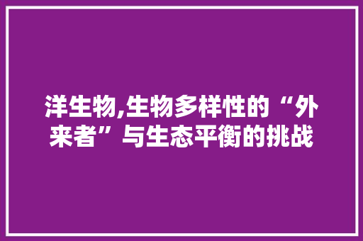 洋生物,生物多样性的“外来者”与生态平衡的挑战