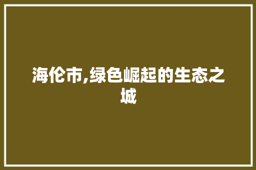 海伦市,绿色崛起的生态之城 seo技术