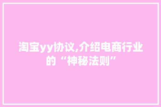 淘宝yy协议,介绍电商行业的“神秘法则”