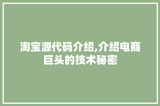 淘宝源代码介绍,介绍电商巨头的技术秘密