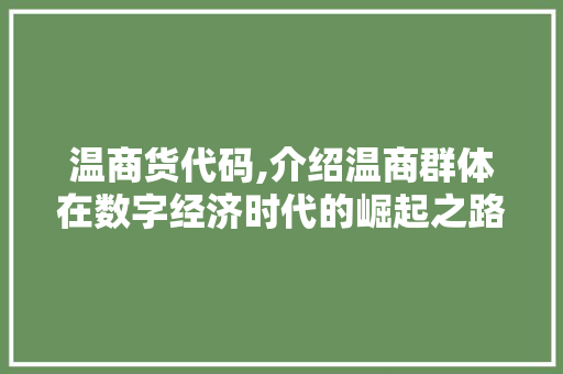 温商货代码,介绍温商群体在数字经济时代的崛起之路 搜狗优化
