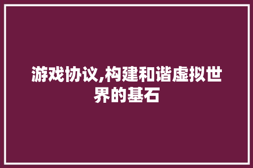 游戏协议,构建和谐虚拟世界的基石 百度算法