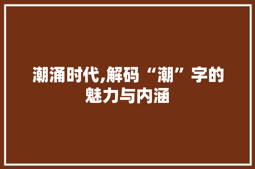 潮涌时代,解码“潮”字的魅力与内涵 AI技术学习