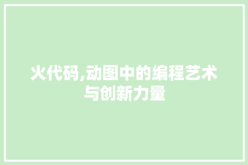 火代码,动图中的编程艺术与创新力量