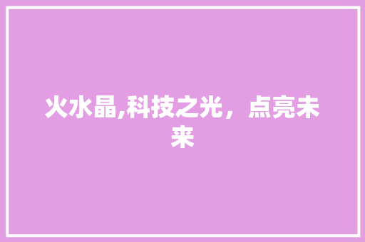 火水晶,科技之光，点亮未来
