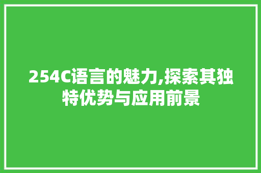 254C语言的魅力,探索其独特优势与应用前景 AI技术学习