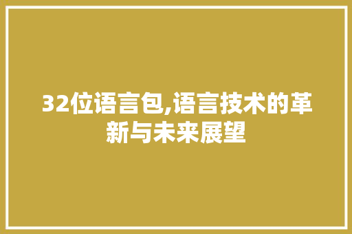 32位语言包,语言技术的革新与未来展望