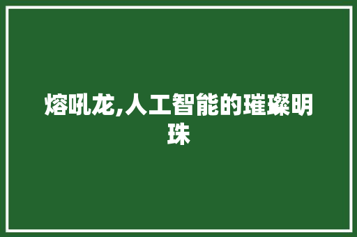 熔吼龙,人工智能的璀璨明珠