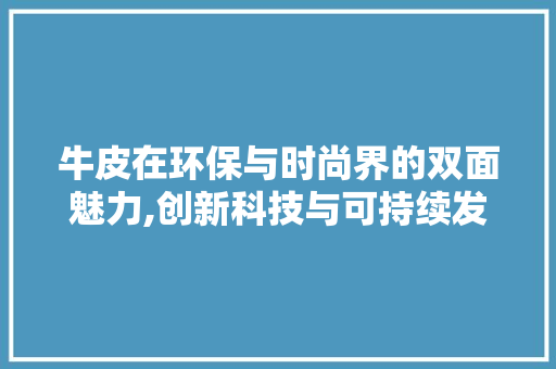 牛皮在环保与时尚界的双面魅力,创新科技与可持续发展之路