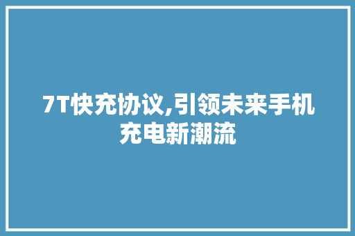 7T快充协议,引领未来手机充电新潮流