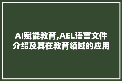 AI赋能教育,AEL语言文件介绍及其在教育领域的应用