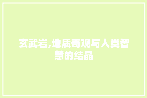 玄武岩,地质奇观与人类智慧的结晶