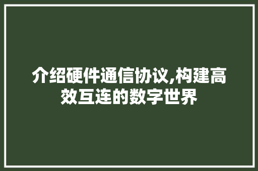 介绍硬件通信协议,构建高效互连的数字世界