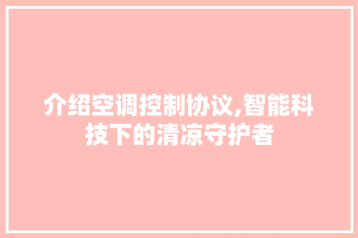 介绍空调控制协议,智能科技下的清凉守护者 百度算法