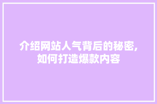 介绍网站人气背后的秘密,如何打造爆款内容 搜狗优化