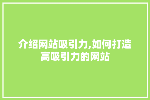 介绍网站吸引力,如何打造高吸引力的网站 seo技术
