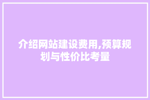 介绍网站建设费用,预算规划与性价比考量 百度算法