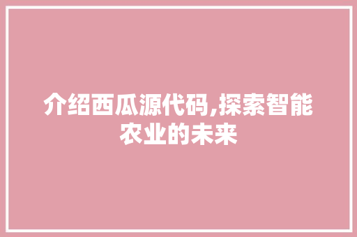 介绍西瓜源代码,探索智能农业的未来 seo技术