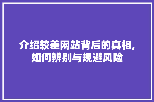 介绍较差网站背后的真相,如何辨别与规避风险 AI技术学习