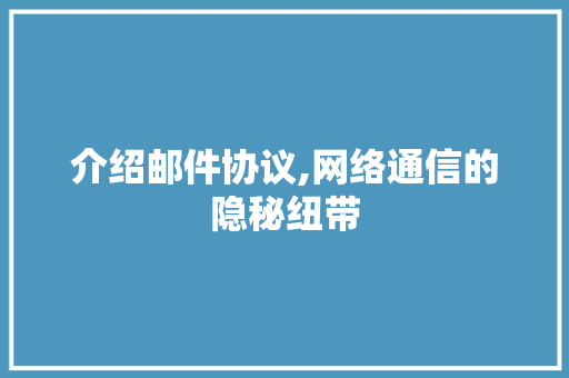 介绍邮件协议,网络通信的隐秘纽带 百度算法