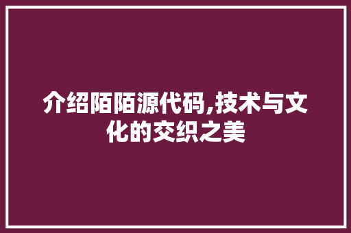 介绍陌陌源代码,技术与文化的交织之美