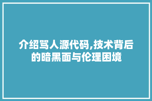 介绍骂人源代码,技术背后的暗黑面与伦理困境 AI技术学习