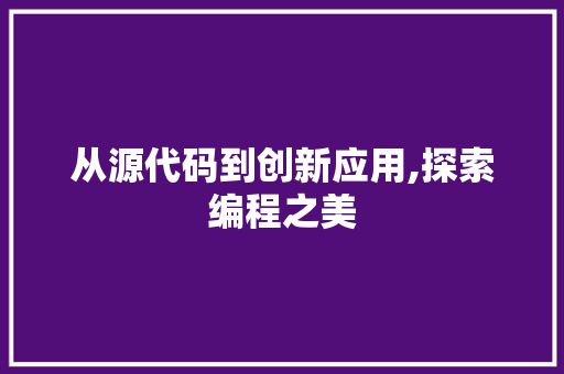 从源代码到创新应用,探索编程之美