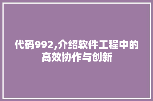 代码992,介绍软件工程中的高效协作与创新 头条优化