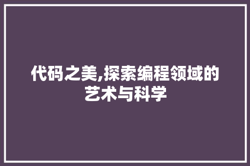 代码之美,探索编程领域的艺术与科学
