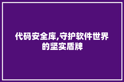 代码安全库,守护软件世界的坚实盾牌 英文谷歌算法